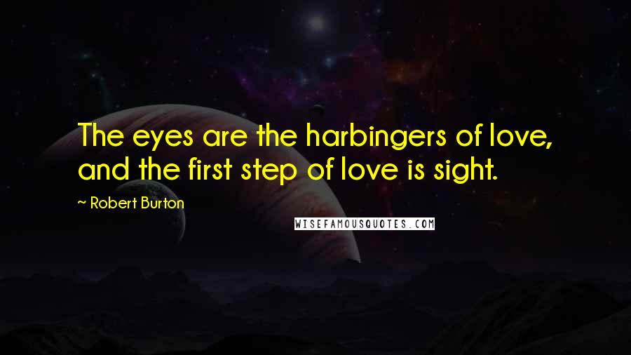 Robert Burton Quotes: The eyes are the harbingers of love, and the first step of love is sight.