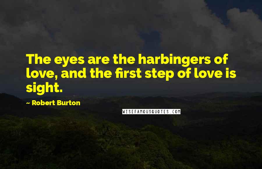 Robert Burton Quotes: The eyes are the harbingers of love, and the first step of love is sight.