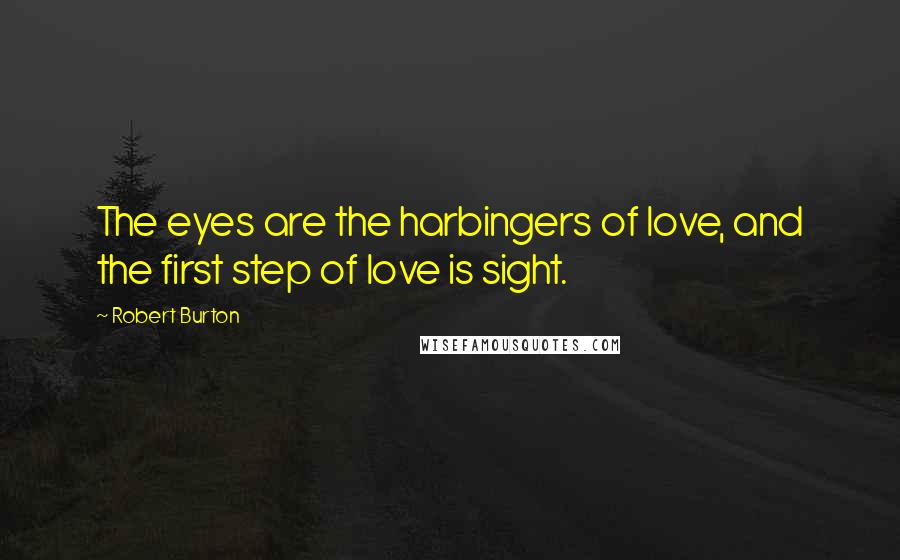 Robert Burton Quotes: The eyes are the harbingers of love, and the first step of love is sight.