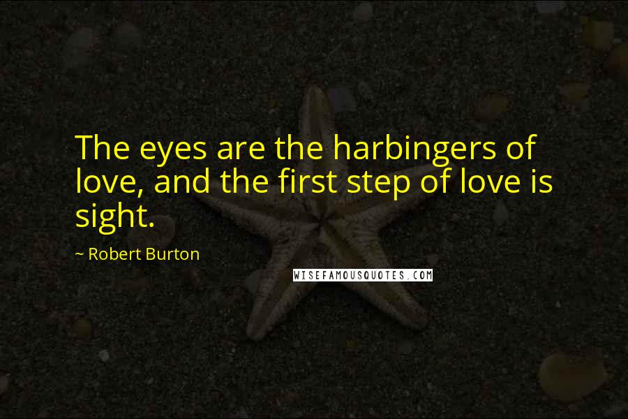 Robert Burton Quotes: The eyes are the harbingers of love, and the first step of love is sight.