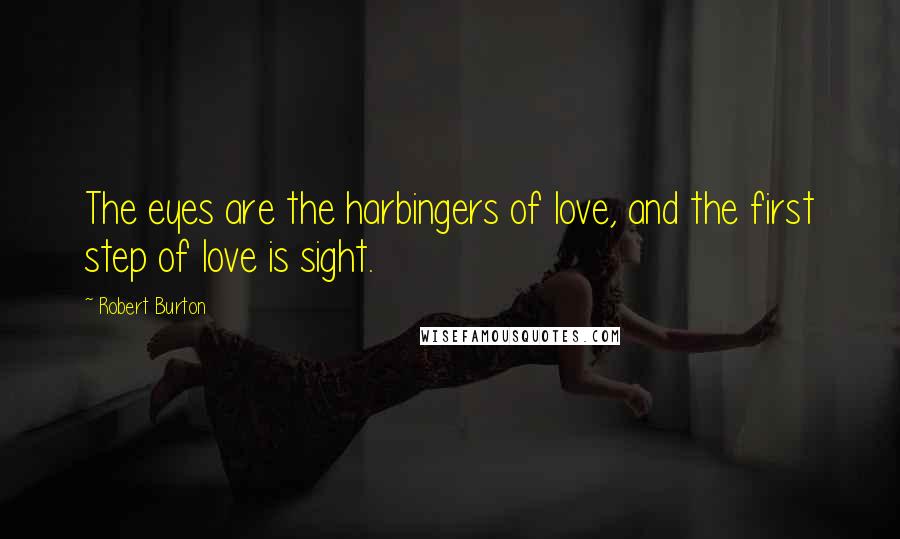 Robert Burton Quotes: The eyes are the harbingers of love, and the first step of love is sight.