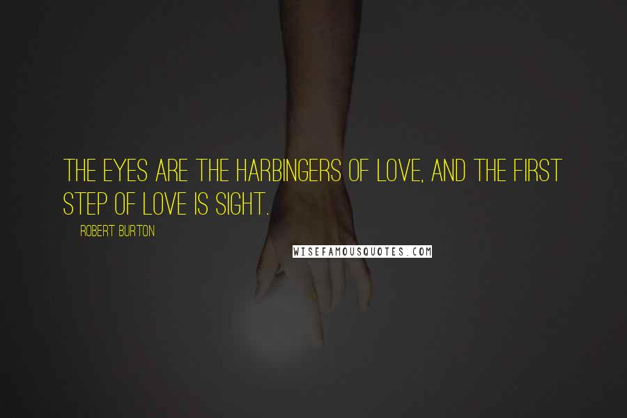 Robert Burton Quotes: The eyes are the harbingers of love, and the first step of love is sight.