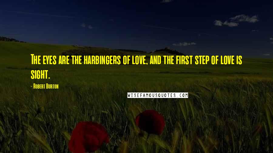 Robert Burton Quotes: The eyes are the harbingers of love, and the first step of love is sight.