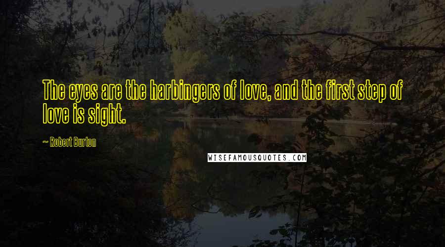 Robert Burton Quotes: The eyes are the harbingers of love, and the first step of love is sight.