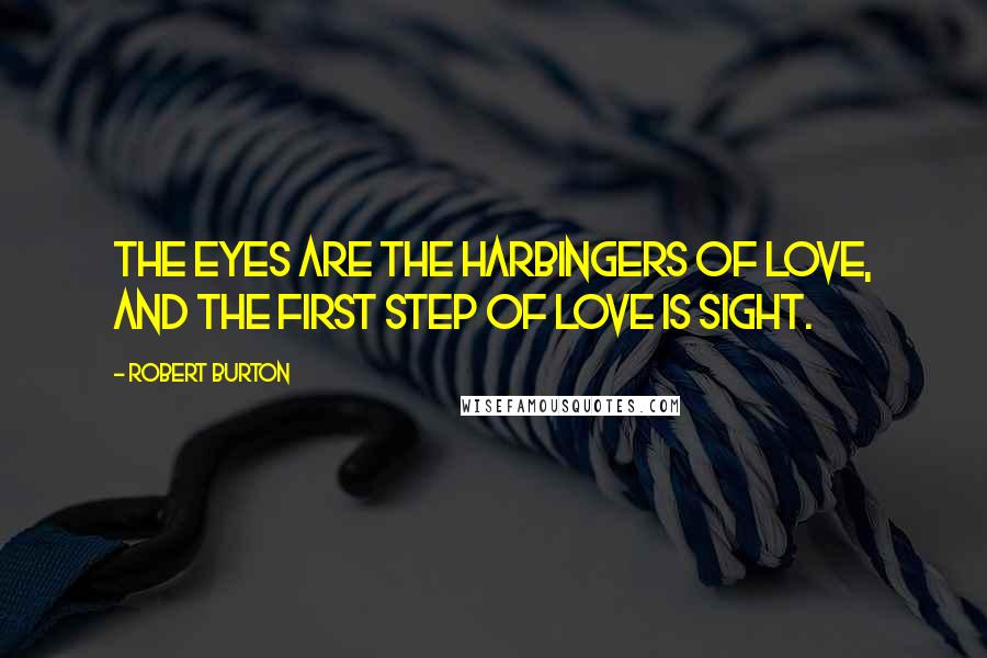 Robert Burton Quotes: The eyes are the harbingers of love, and the first step of love is sight.