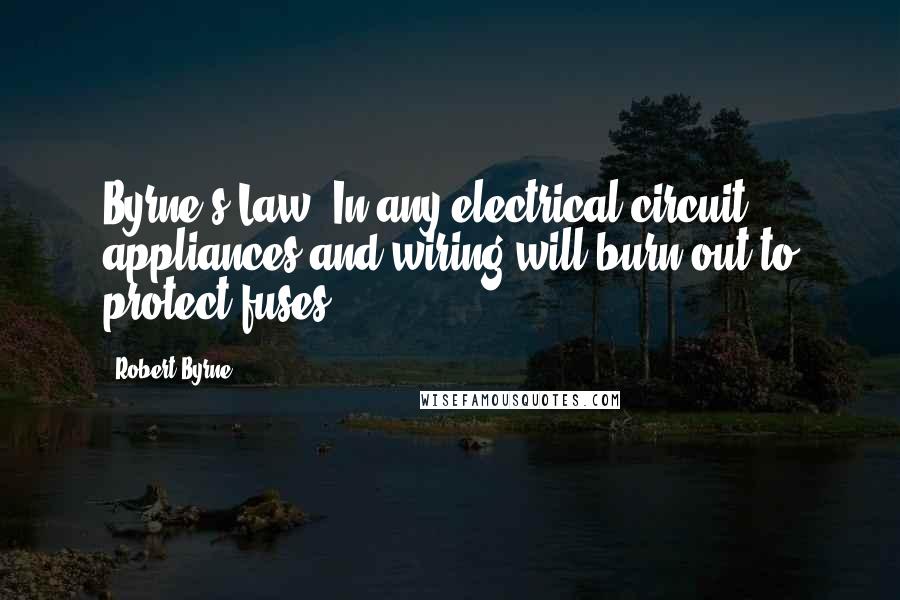 Robert Byrne Quotes: Byrne's Law: In any electrical circuit, appliances and wiring will burn out to protect fuses.