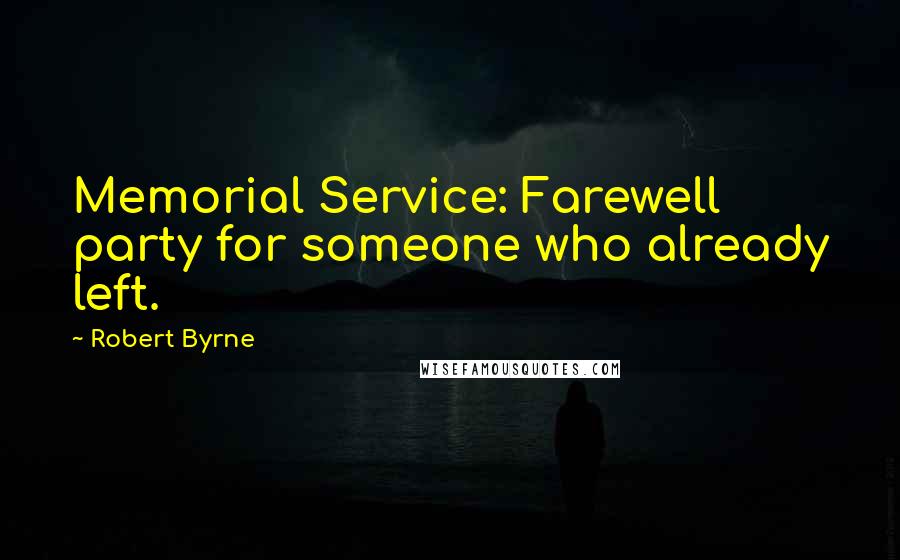 Robert Byrne Quotes: Memorial Service: Farewell party for someone who already left.