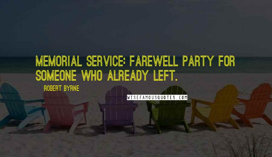 Robert Byrne Quotes: Memorial Service: Farewell party for someone who already left.