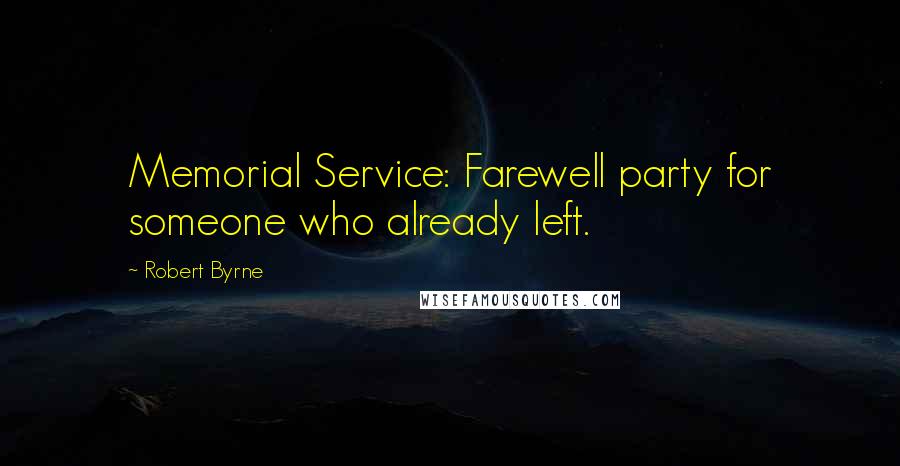 Robert Byrne Quotes: Memorial Service: Farewell party for someone who already left.