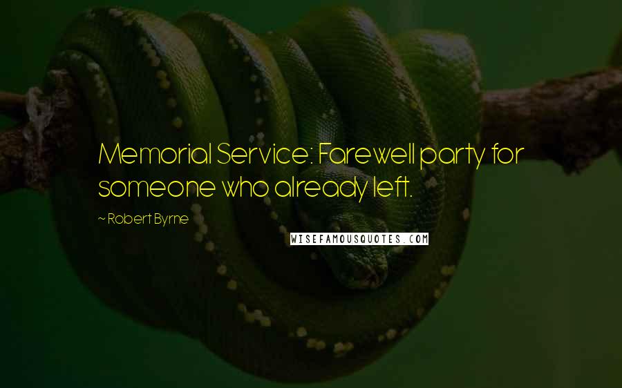 Robert Byrne Quotes: Memorial Service: Farewell party for someone who already left.