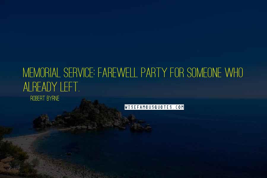 Robert Byrne Quotes: Memorial Service: Farewell party for someone who already left.