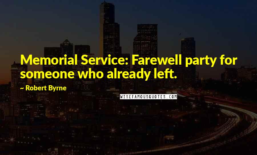 Robert Byrne Quotes: Memorial Service: Farewell party for someone who already left.