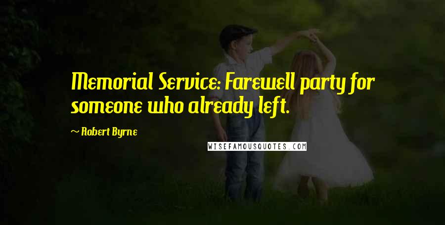 Robert Byrne Quotes: Memorial Service: Farewell party for someone who already left.