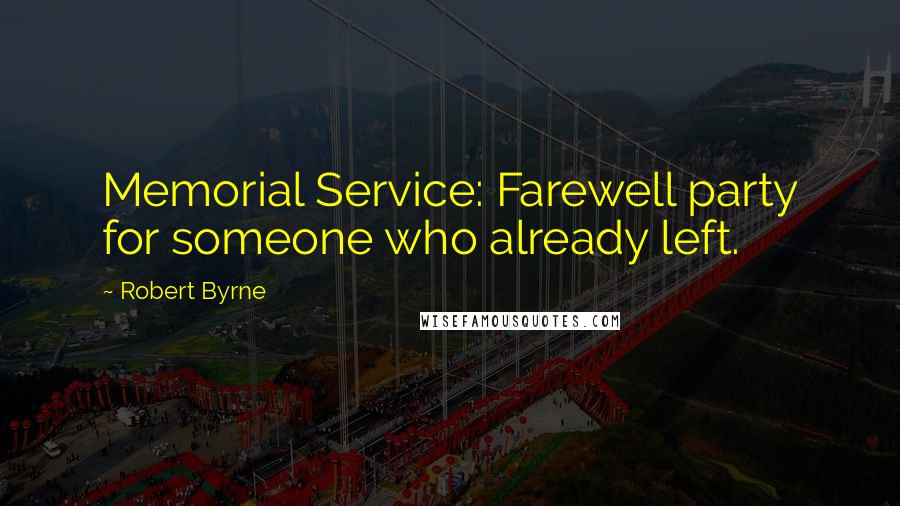 Robert Byrne Quotes: Memorial Service: Farewell party for someone who already left.