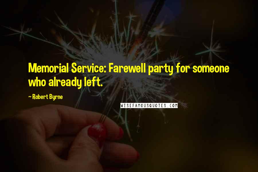 Robert Byrne Quotes: Memorial Service: Farewell party for someone who already left.