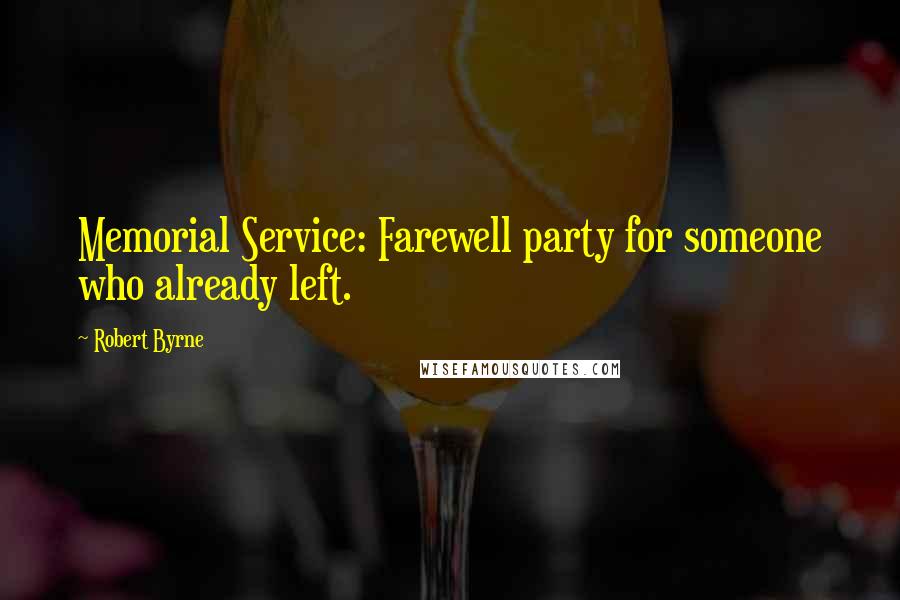 Robert Byrne Quotes: Memorial Service: Farewell party for someone who already left.