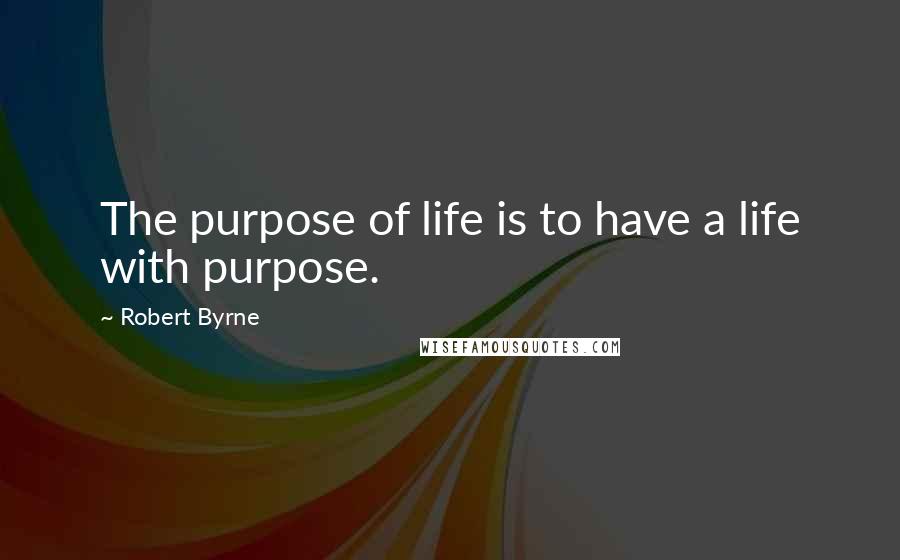 Robert Byrne Quotes: The purpose of life is to have a life with purpose.