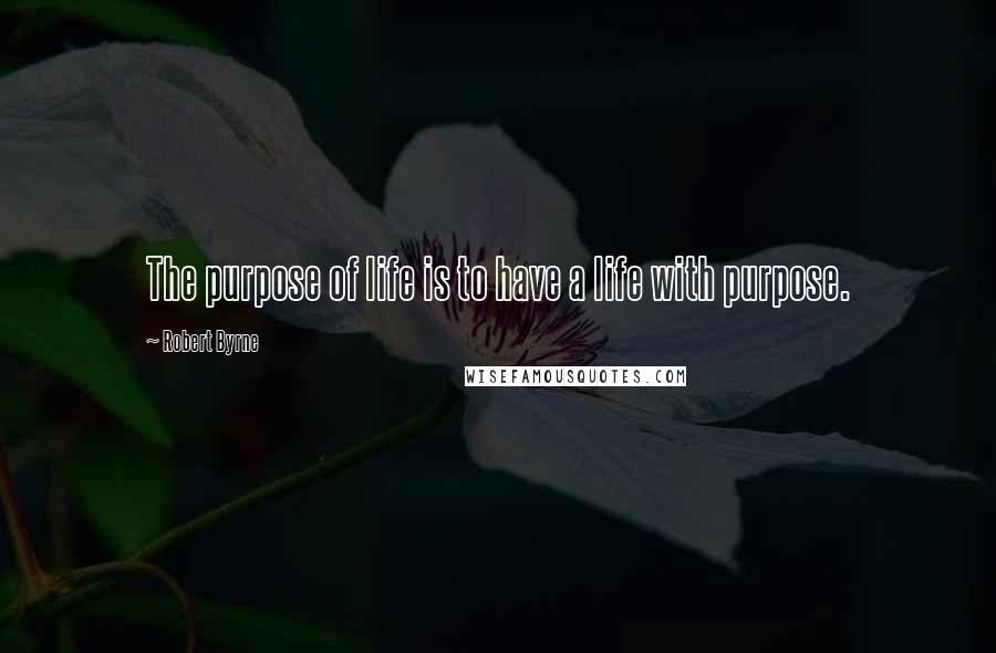 Robert Byrne Quotes: The purpose of life is to have a life with purpose.