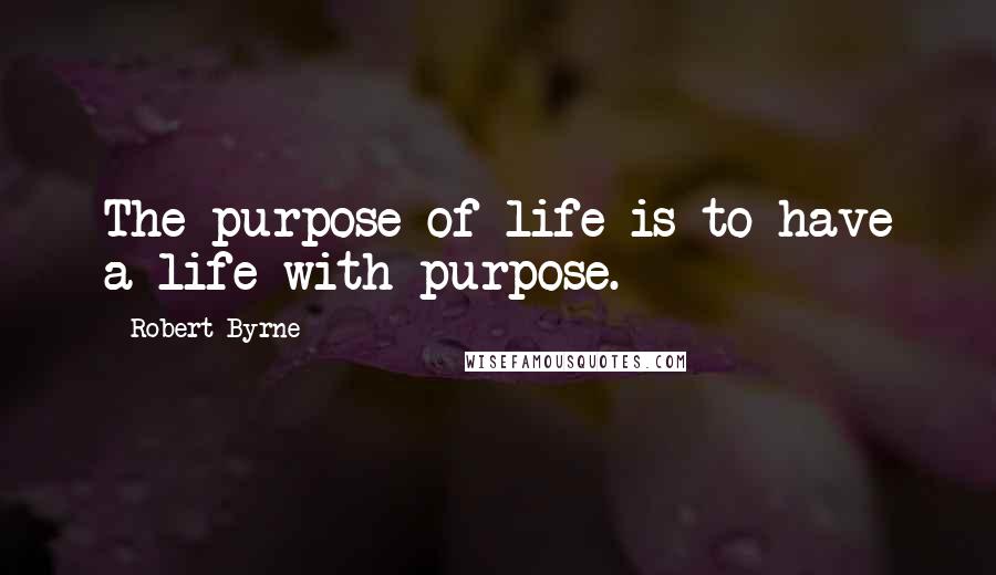 Robert Byrne Quotes: The purpose of life is to have a life with purpose.