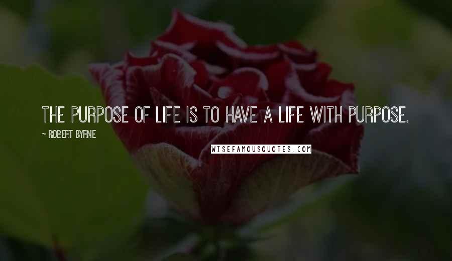 Robert Byrne Quotes: The purpose of life is to have a life with purpose.