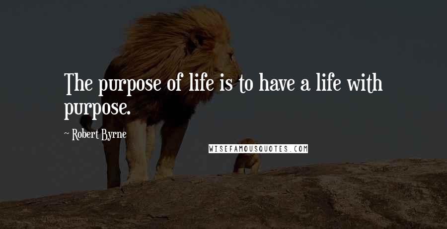 Robert Byrne Quotes: The purpose of life is to have a life with purpose.