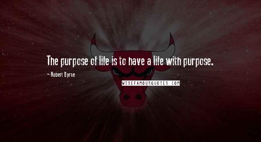 Robert Byrne Quotes: The purpose of life is to have a life with purpose.