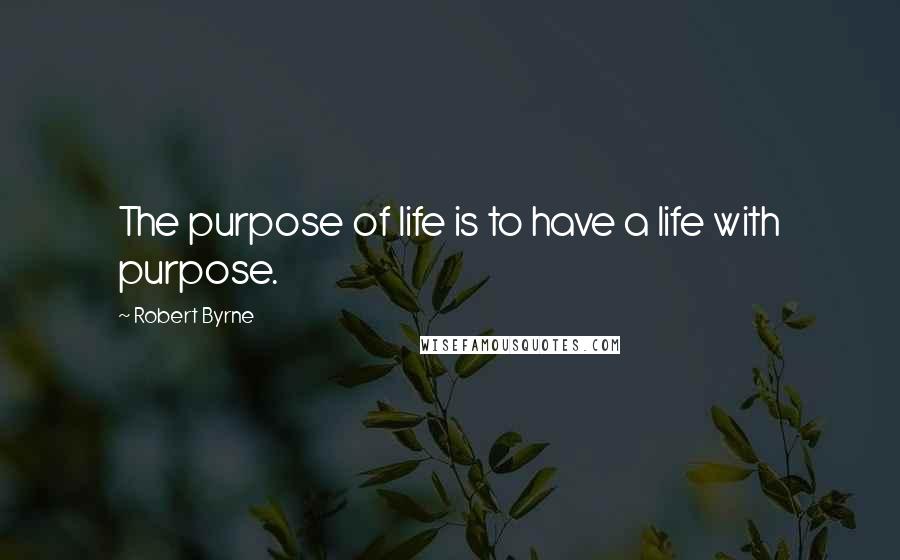 Robert Byrne Quotes: The purpose of life is to have a life with purpose.