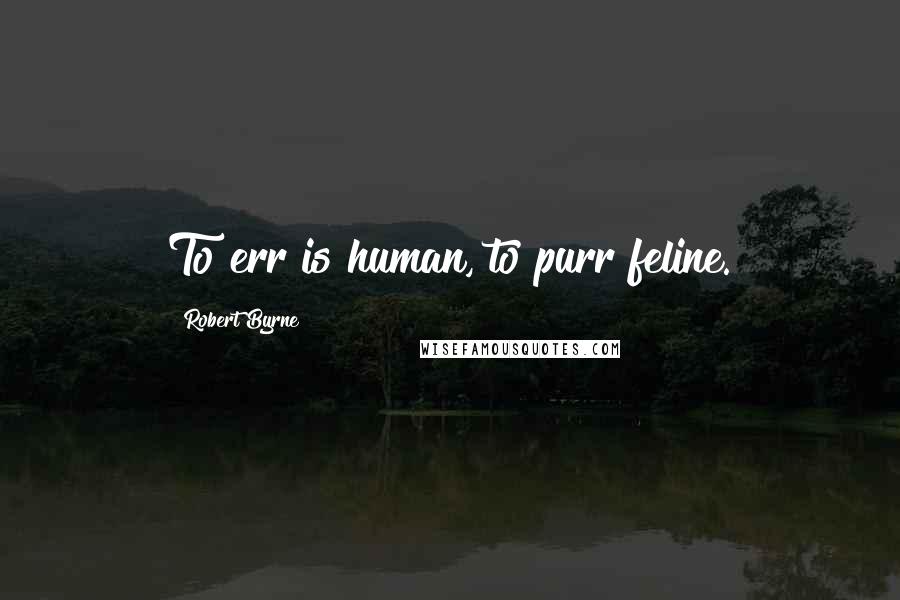 Robert Byrne Quotes: To err is human, to purr feline.