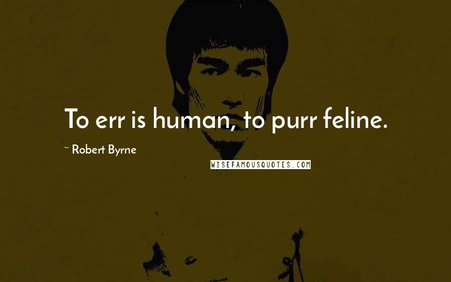 Robert Byrne Quotes: To err is human, to purr feline.