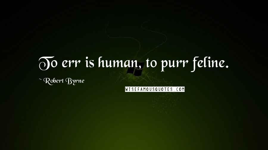 Robert Byrne Quotes: To err is human, to purr feline.