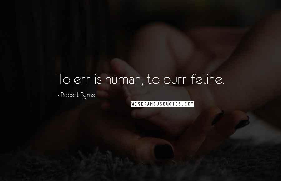 Robert Byrne Quotes: To err is human, to purr feline.