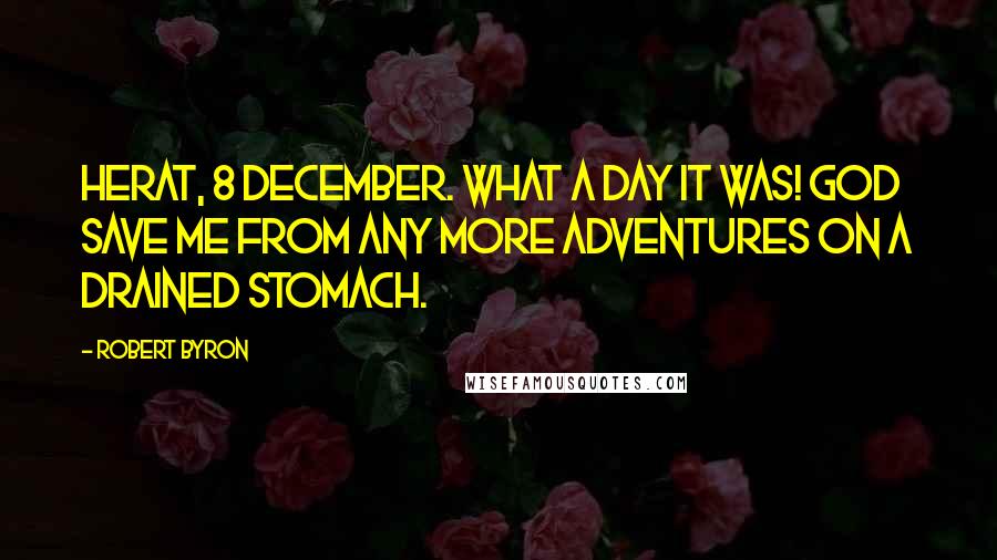 Robert Byron Quotes: Herat, 8 December. What a day it was! God save me from any more adventures on a drained stomach.