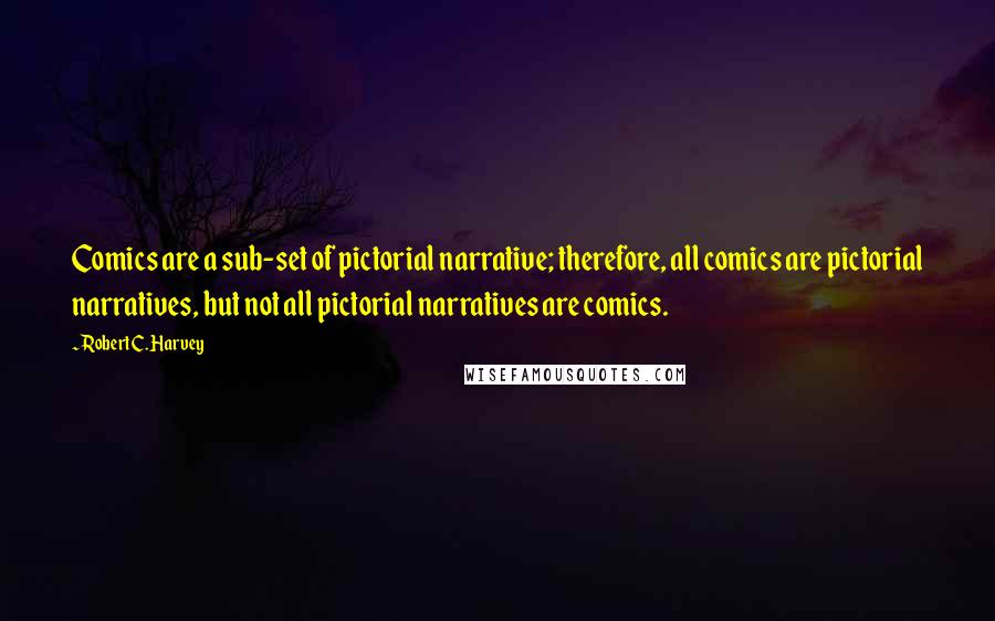 Robert C. Harvey Quotes: Comics are a sub-set of pictorial narrative; therefore, all comics are pictorial narratives, but not all pictorial narratives are comics.