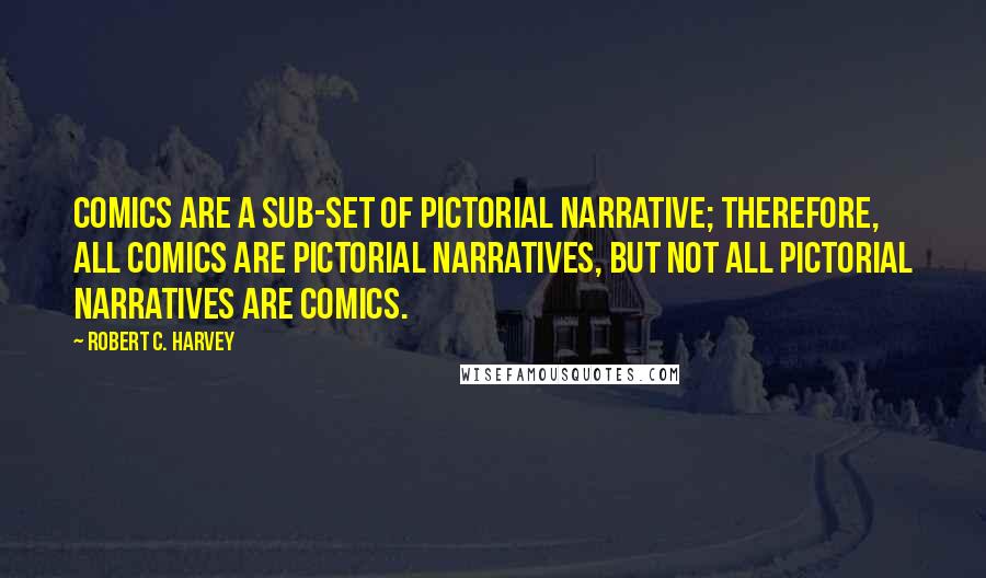 Robert C. Harvey Quotes: Comics are a sub-set of pictorial narrative; therefore, all comics are pictorial narratives, but not all pictorial narratives are comics.