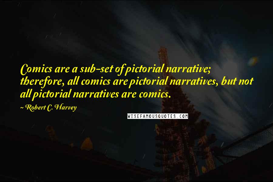 Robert C. Harvey Quotes: Comics are a sub-set of pictorial narrative; therefore, all comics are pictorial narratives, but not all pictorial narratives are comics.