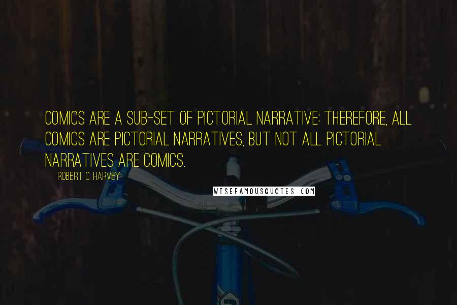 Robert C. Harvey Quotes: Comics are a sub-set of pictorial narrative; therefore, all comics are pictorial narratives, but not all pictorial narratives are comics.