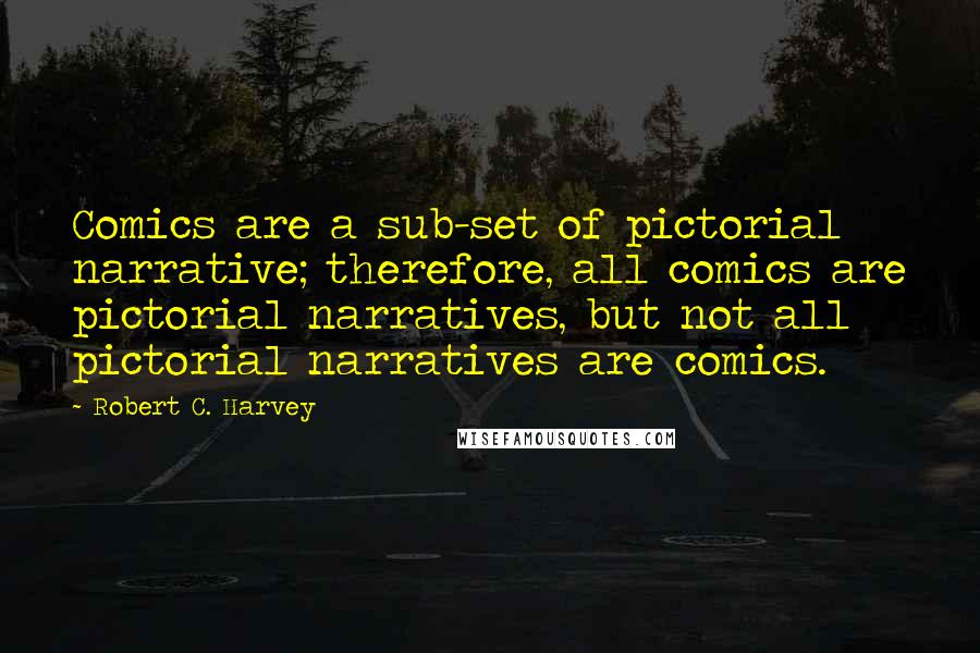 Robert C. Harvey Quotes: Comics are a sub-set of pictorial narrative; therefore, all comics are pictorial narratives, but not all pictorial narratives are comics.