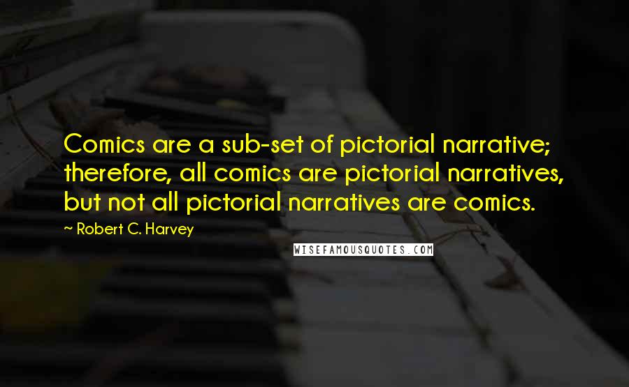 Robert C. Harvey Quotes: Comics are a sub-set of pictorial narrative; therefore, all comics are pictorial narratives, but not all pictorial narratives are comics.