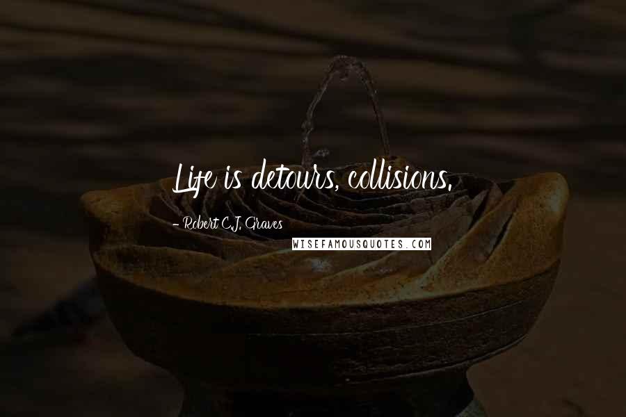 Robert C.J. Graves Quotes: Life is detours, collisions.