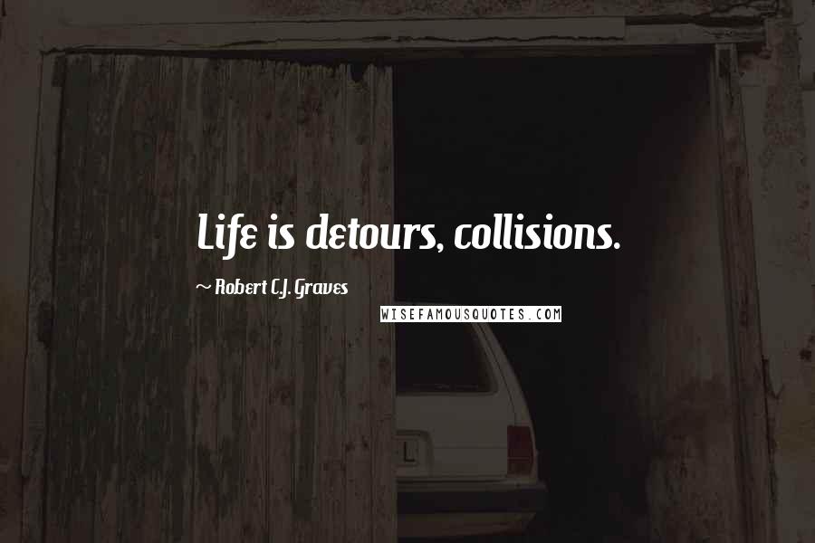 Robert C.J. Graves Quotes: Life is detours, collisions.