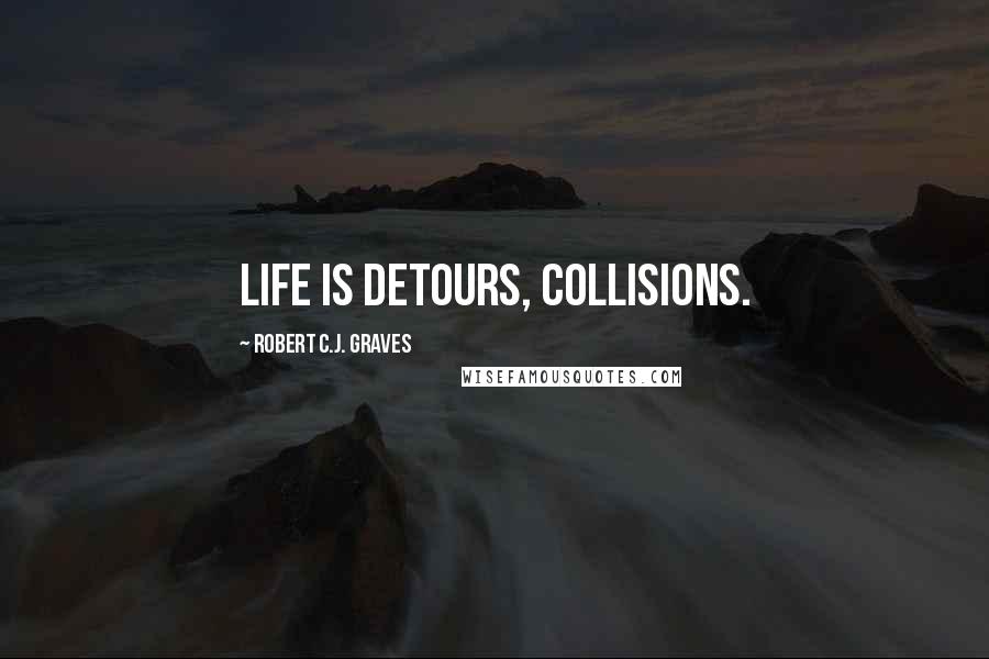 Robert C.J. Graves Quotes: Life is detours, collisions.