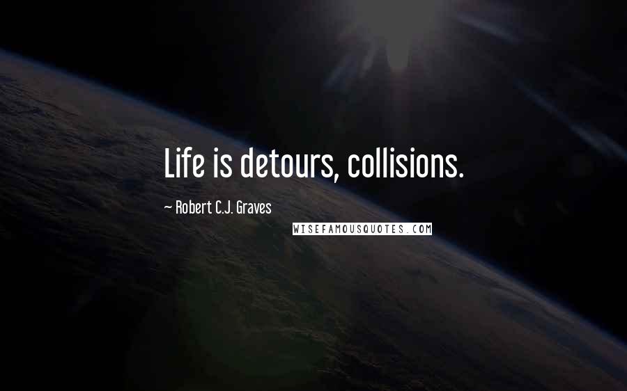 Robert C.J. Graves Quotes: Life is detours, collisions.