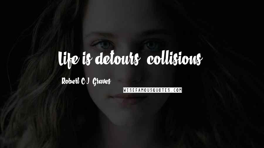 Robert C.J. Graves Quotes: Life is detours, collisions.