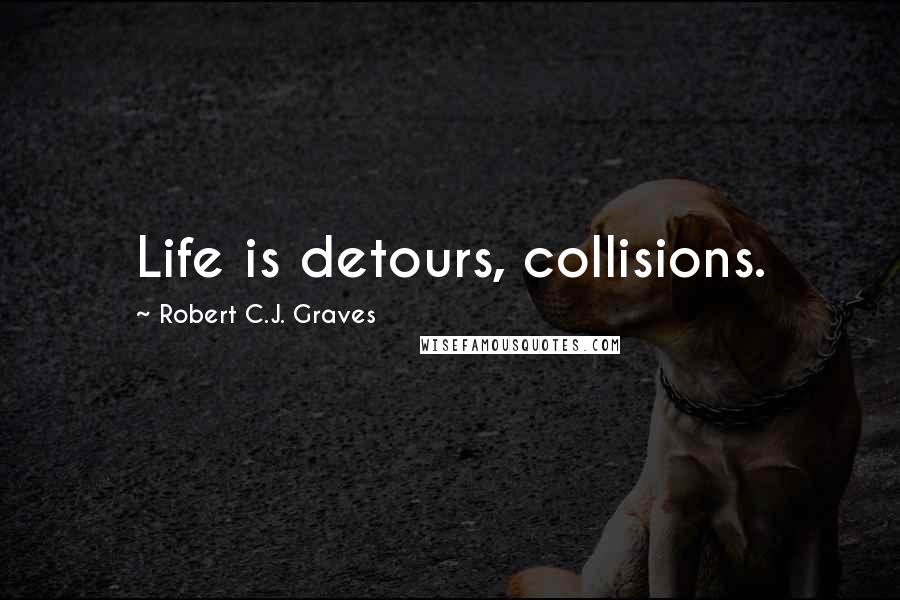 Robert C.J. Graves Quotes: Life is detours, collisions.