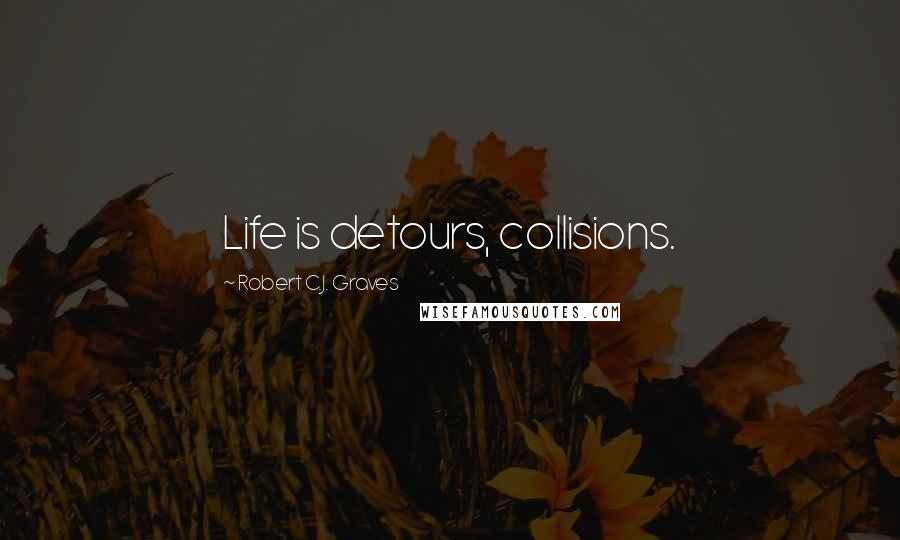 Robert C.J. Graves Quotes: Life is detours, collisions.