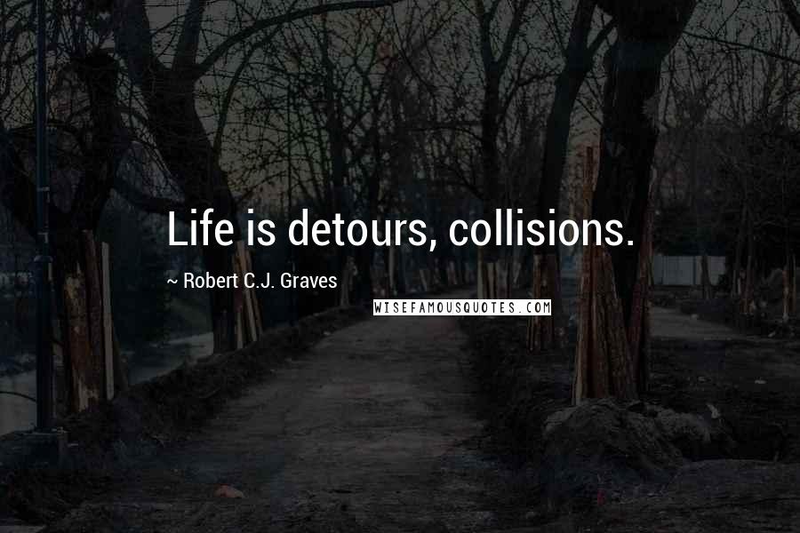 Robert C.J. Graves Quotes: Life is detours, collisions.