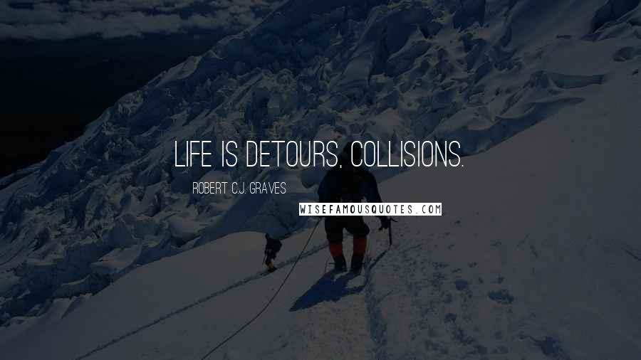 Robert C.J. Graves Quotes: Life is detours, collisions.