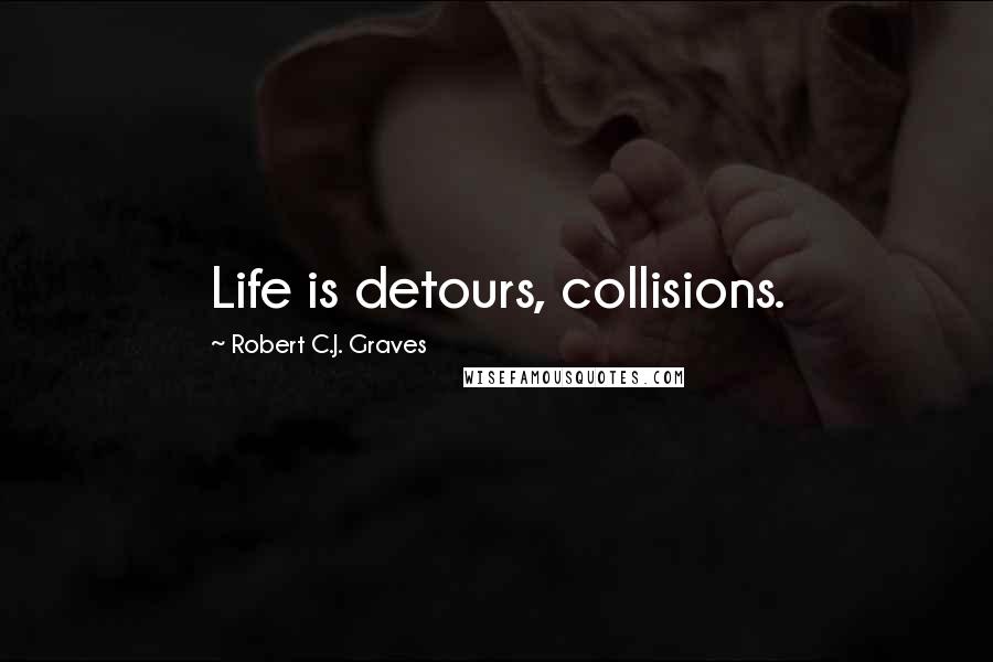 Robert C.J. Graves Quotes: Life is detours, collisions.