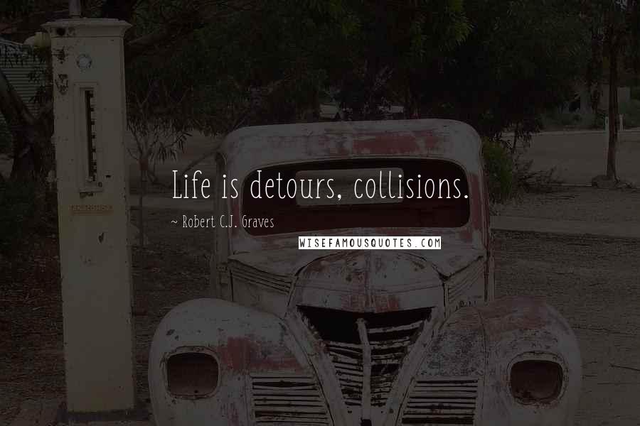 Robert C.J. Graves Quotes: Life is detours, collisions.