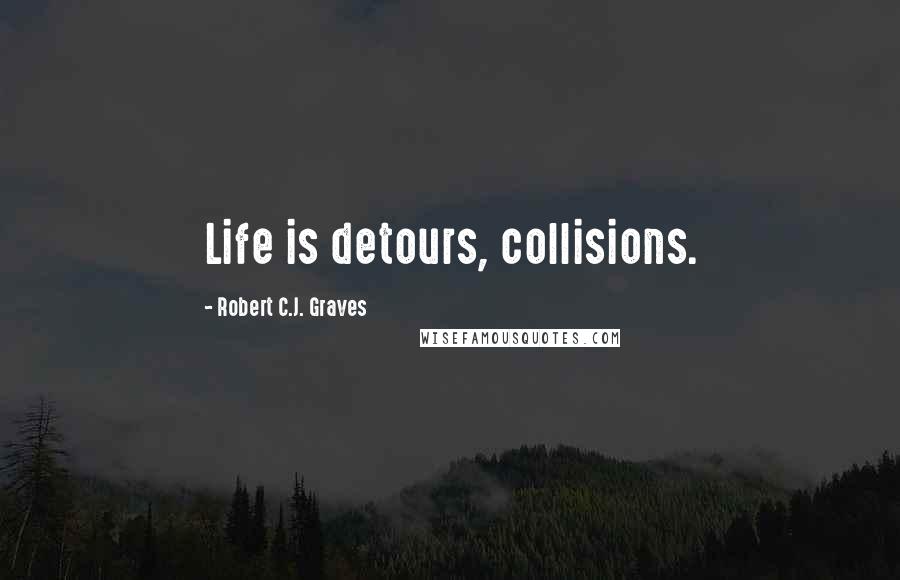 Robert C.J. Graves Quotes: Life is detours, collisions.